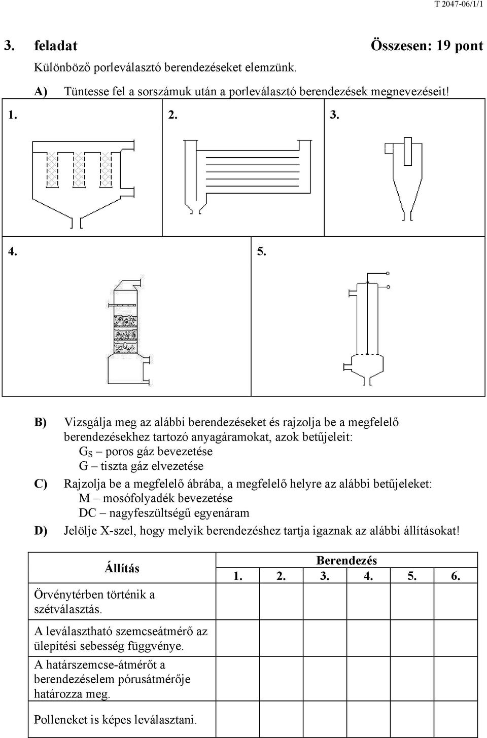 megfelelő ábrába, a megfelelő helyre az alábbi betűjeleket: M mosófolyadék bevezetése DC nagyfeszültségű egyenáram D) Jelölje X-szel, hogy melyik berendezéshez tartja igaznak az alábbi állításokat!