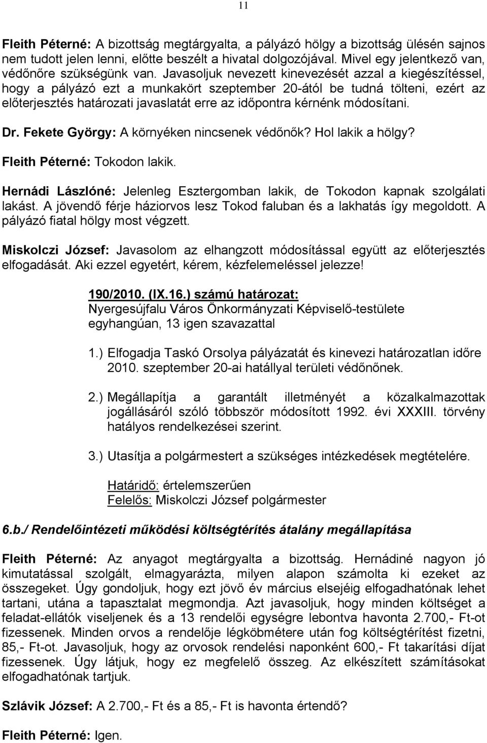 módosítani. Dr. Fekete György: A környéken nincsenek védőnők? Hol lakik a hölgy? Fleith Péterné: Tokodon lakik. Hernádi Lászlóné: Jelenleg Esztergomban lakik, de Tokodon kapnak szolgálati lakást.