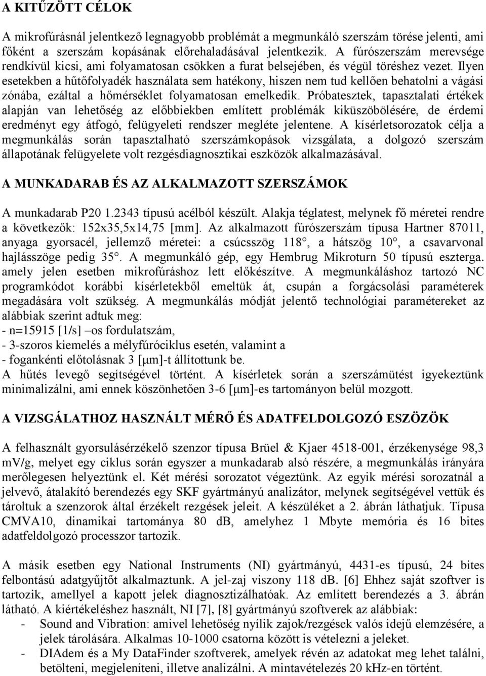 Ilyen esetekben a hűtőfolyadék használata sem hatékony, hiszen nem tud kellően behatolni a vágási zónába, ezáltal a hőmérséklet folyamatosan emelkedik.