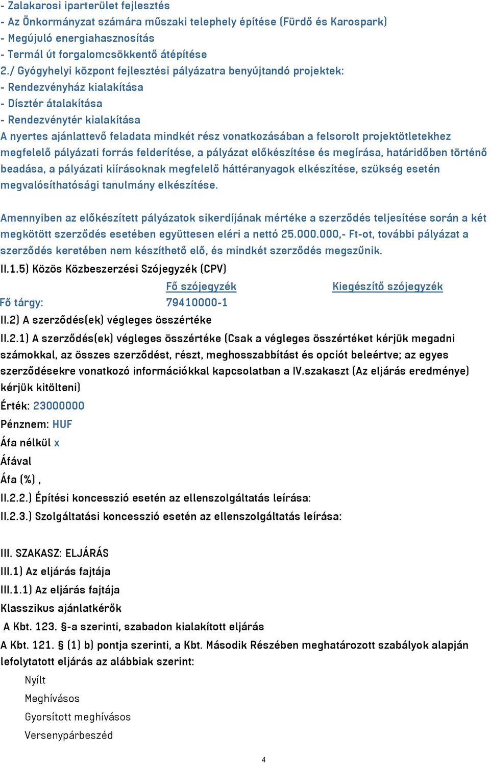 vonatkozásában a felsorolt projektötletekhez megfelelő pályázati forrás felderítése, a pályázat előkészítése és megírása, határidőben történő beadása, a pályázati kiírásoknak megfelelő háttéranyagok