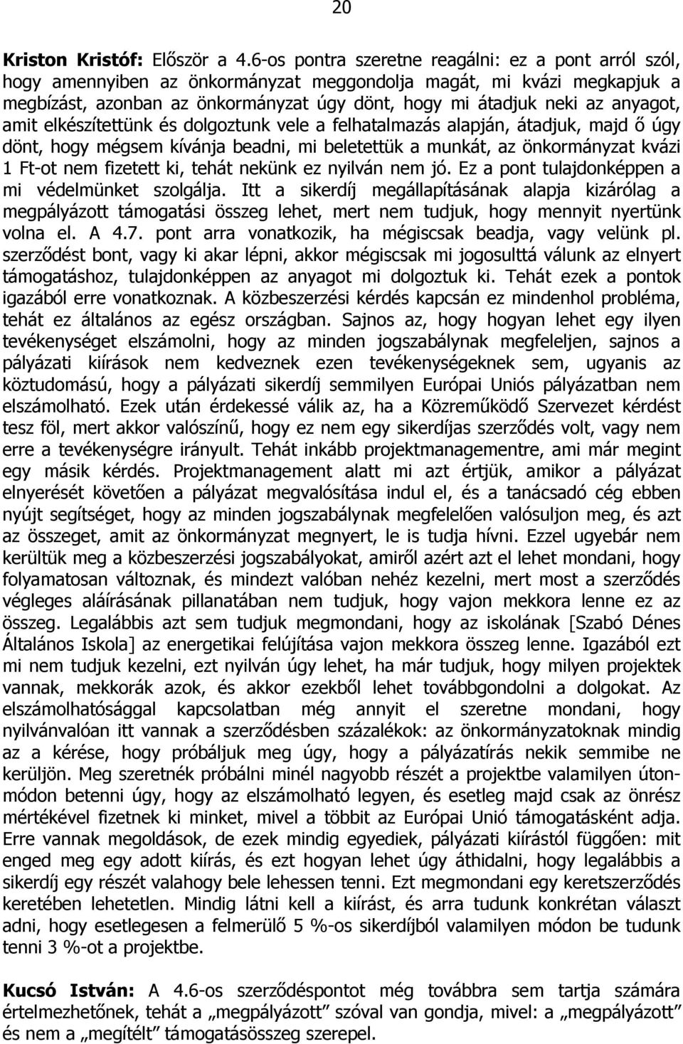 anyagot, amit elkészítettünk és dolgoztunk vele a felhatalmazás alapján, átadjuk, majd ő úgy dönt, hogy mégsem kívánja beadni, mi beletettük a munkát, az önkormányzat kvázi 1 Ft-ot nem fizetett ki,