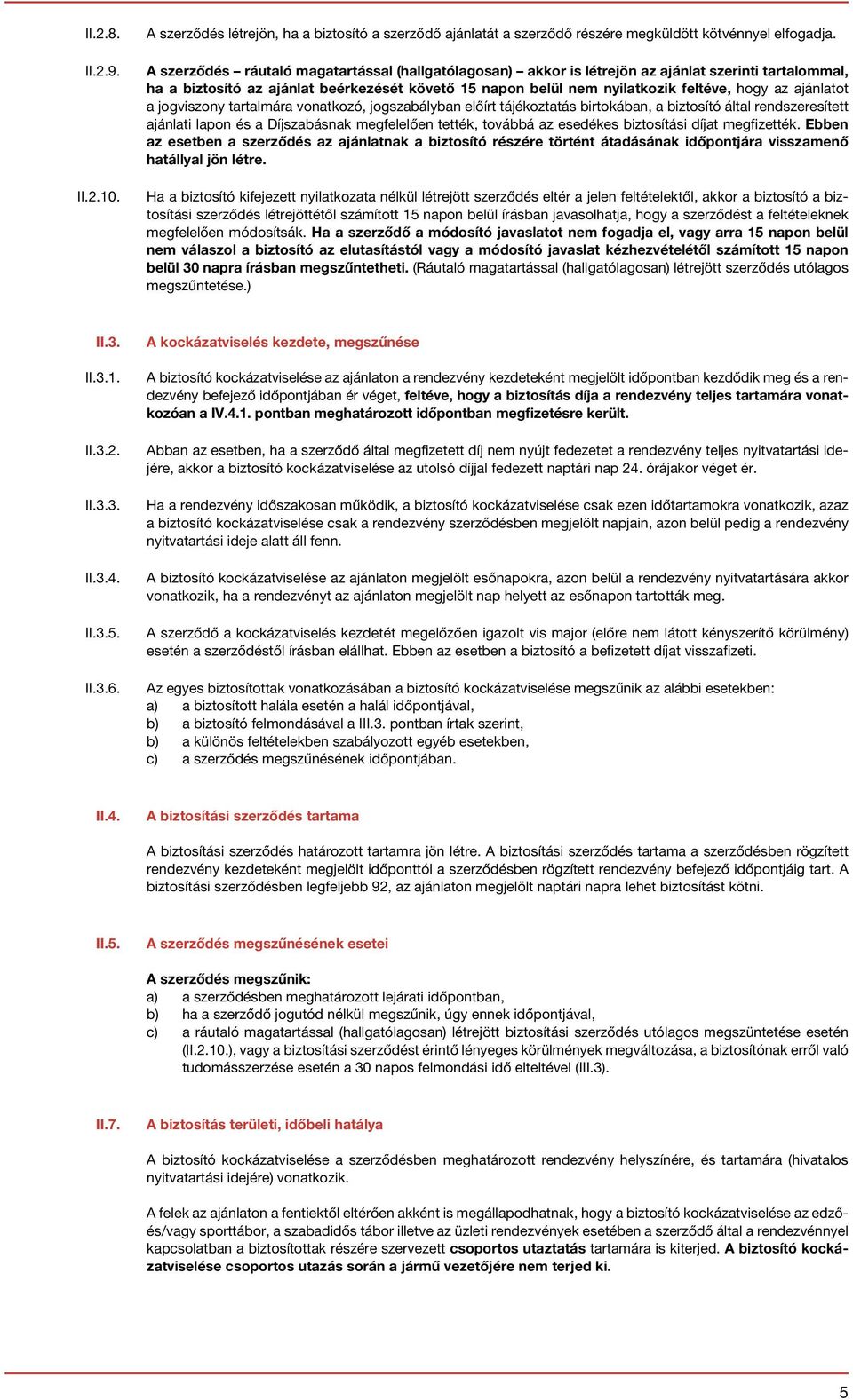 ajánlatot a jogviszony tartalmára vonatkozó, jogszabályban előírt tájékoztatás birtokában, a biztosító által rendszeresített ajánlati lapon és a Díjszabásnak megfelelően tették, továbbá az esedékes