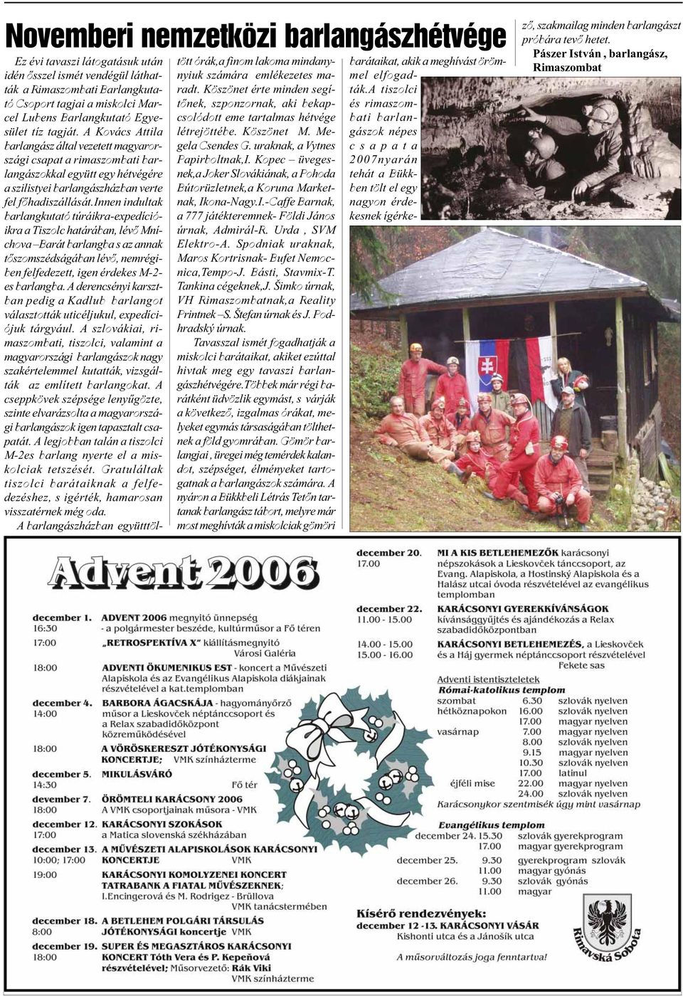 innen indultak barlangkutató túráikra-expedícióikra a Tiszolc határában, lévõ Mníchova Barát barlangba s az annak tõszomszédságában lévõ, nemrégiben felfedezett, igen érdekes M-2- es barlangba.