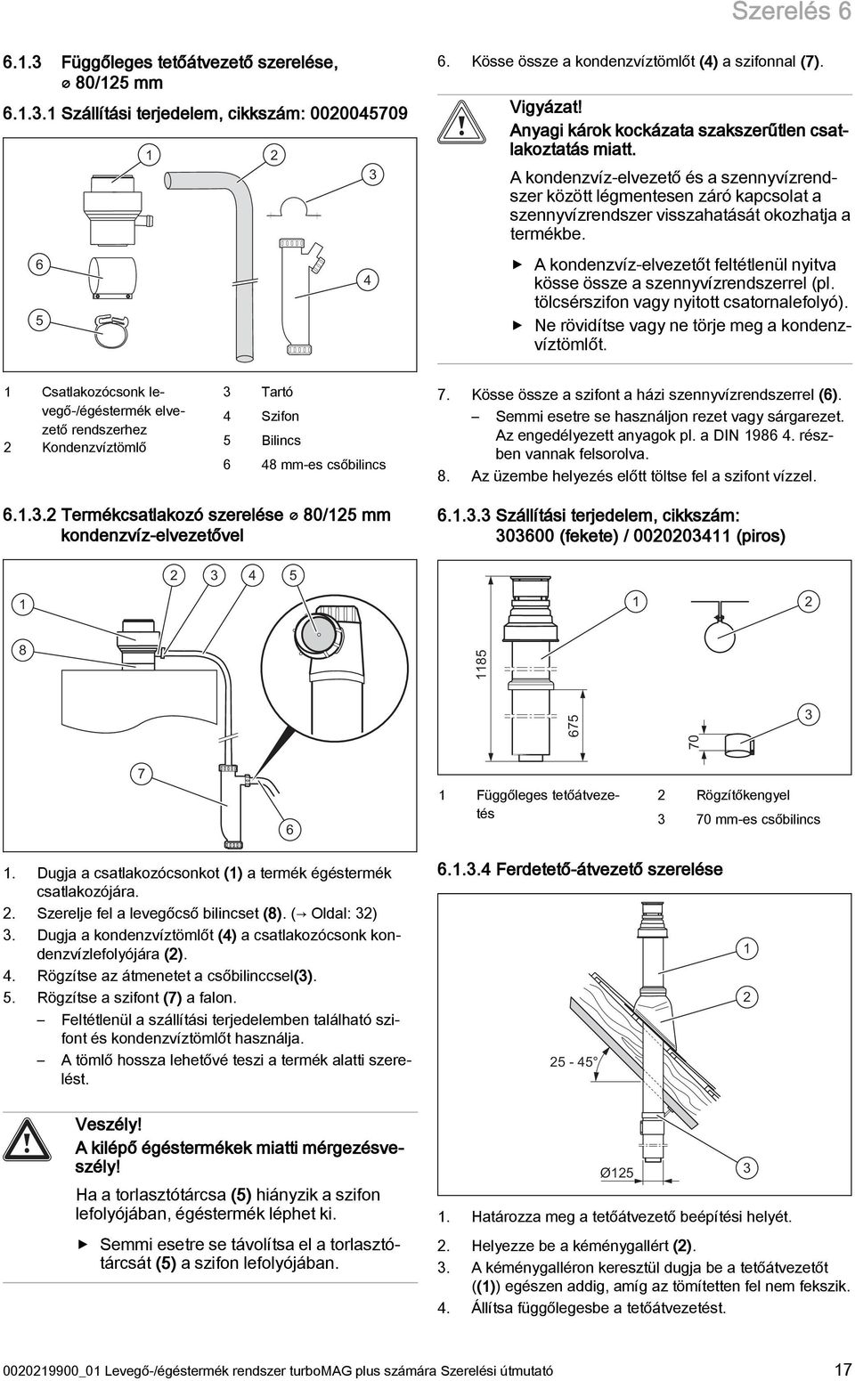 A kondenzvíz-elvezetőt feltétlenül nyitva kösse össze a szennyvízrendszerrel (pl. tölcsérszifon vagy nyitott csatornalefolyó). Ne rövidítse vagy ne törje meg a kondenzvíztömlőt.