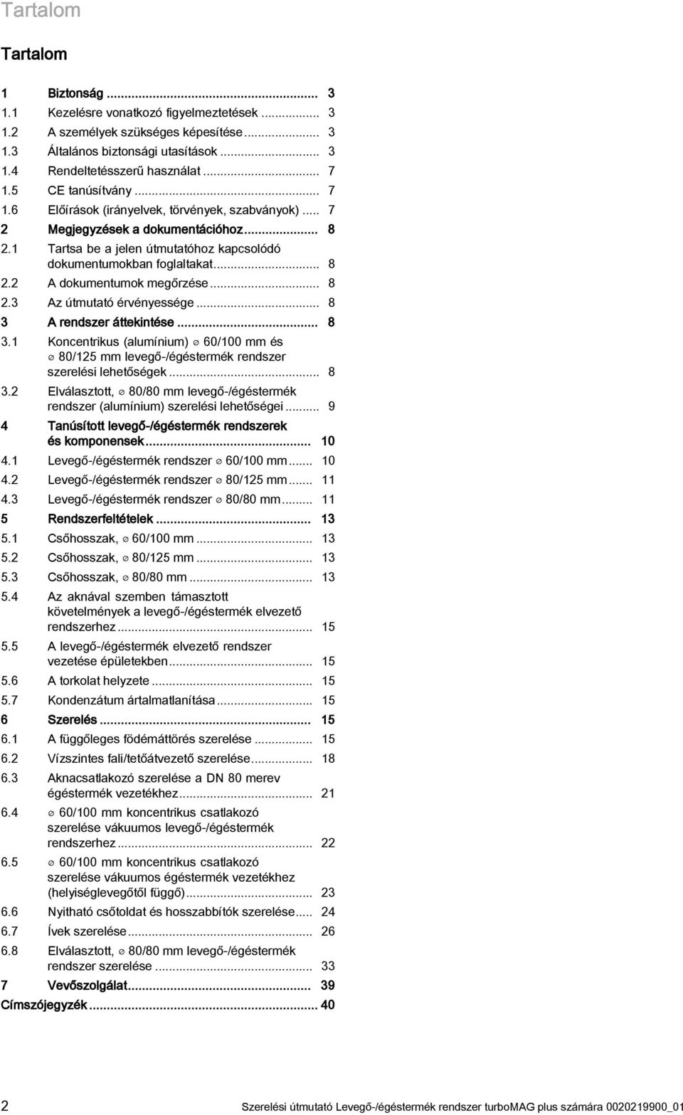 .. 8. Az útmutató érvényessége... 8 A rendszer áttekintése... 8. Koncentrikus (alumínium) 60/00 mm és 80/5 mm levegő-/égéstermék rendszer szerelési lehetőségek... 8. Elválasztott, 80/80 mm levegő-/égéstermék rendszer (alumínium) szerelési lehetőségei.