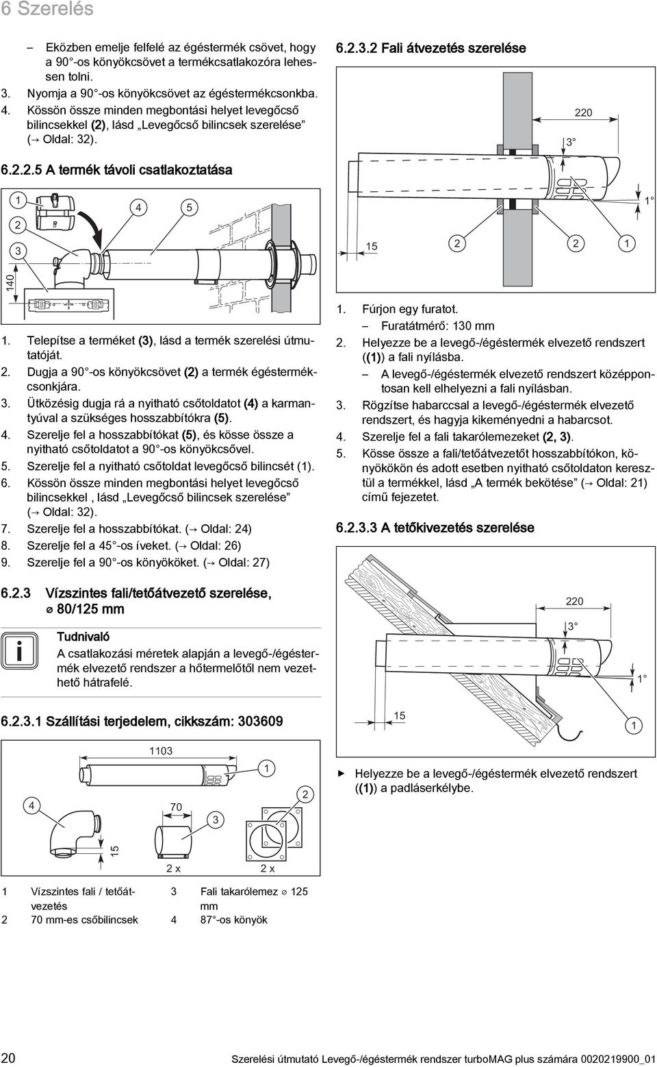 Telepítse a terméket (), lásd a termék szerelési útmutatóját.. Dugja a 90 -os könyökcsövet () a termék égéstermékcsonkjára.