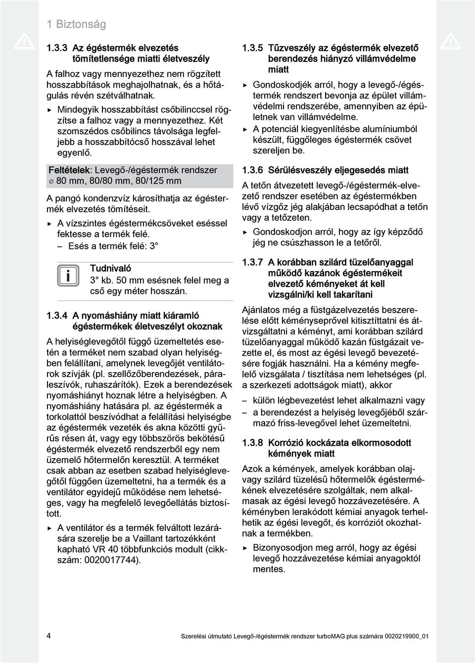 Feltételek: Levegő-/égéstermék rendszer 80 mm, 80/80 mm, 80/5 mm A pangó kondenzvíz károsíthatja az égéstermék elvezetés tömítéseit. A vízszintes égéstermékcsöveket eséssel fektesse a termék felé.