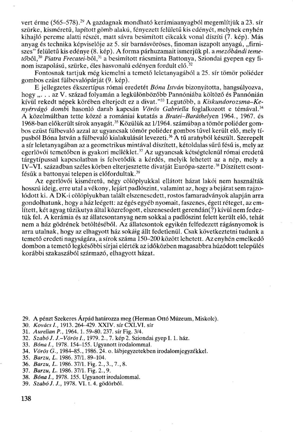 Más anyag és technika képviselője az 5. sír barnásvöröses, finoman iszapolt anyagú, firniszes" felületű kis edénye (8. kép). A forma párhuzamait ismerjük pl.
