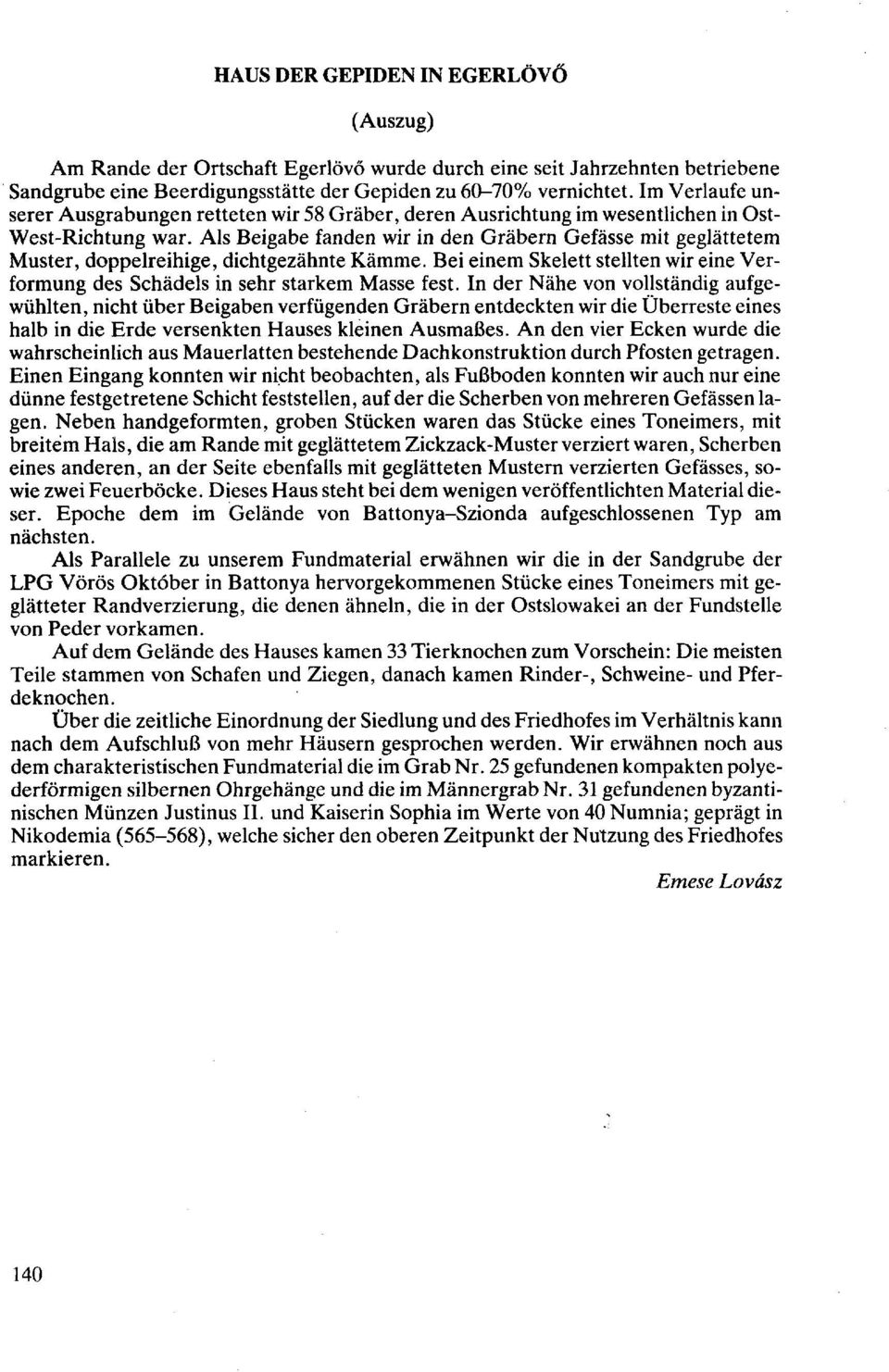 Als Beigabe fanden wir in den Gräbern Gefässe mit geglättetem Muster, doppelreihige, dichtgezähnte Kämme. Bei einem Skelett stellten wir eine Verformung des Schädels in sehr starkem Masse fest.