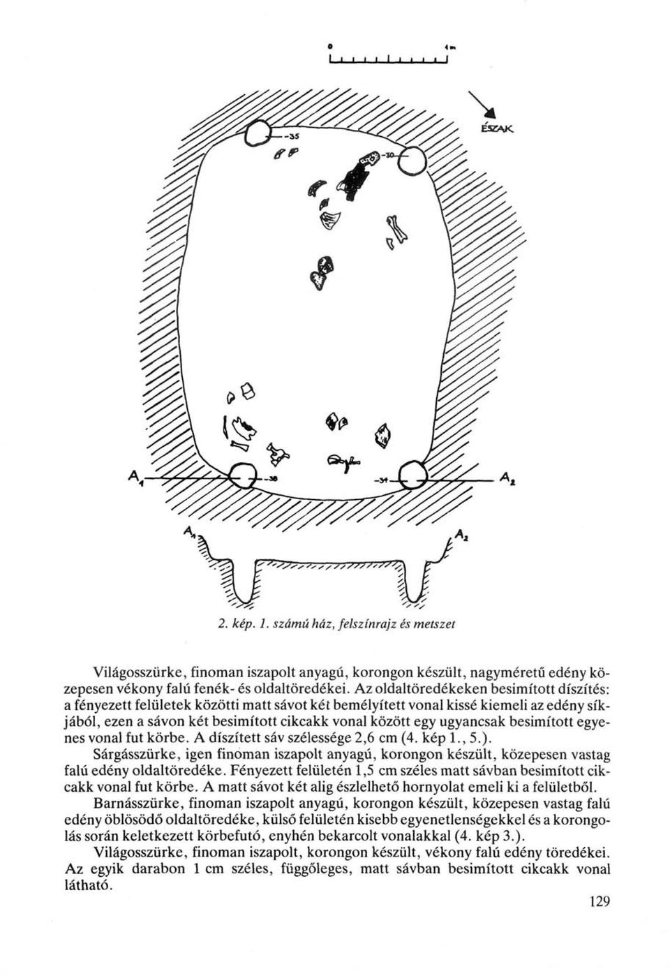 besimított egyenes vonal fut körbe. A díszített sáv szélessége 2,6 cm (4. kép 1., 5.). Sárgásszürke, igen finoman iszapolt anyagú, korongon készült, közepesen vastag falú edény oldaltöredéke.