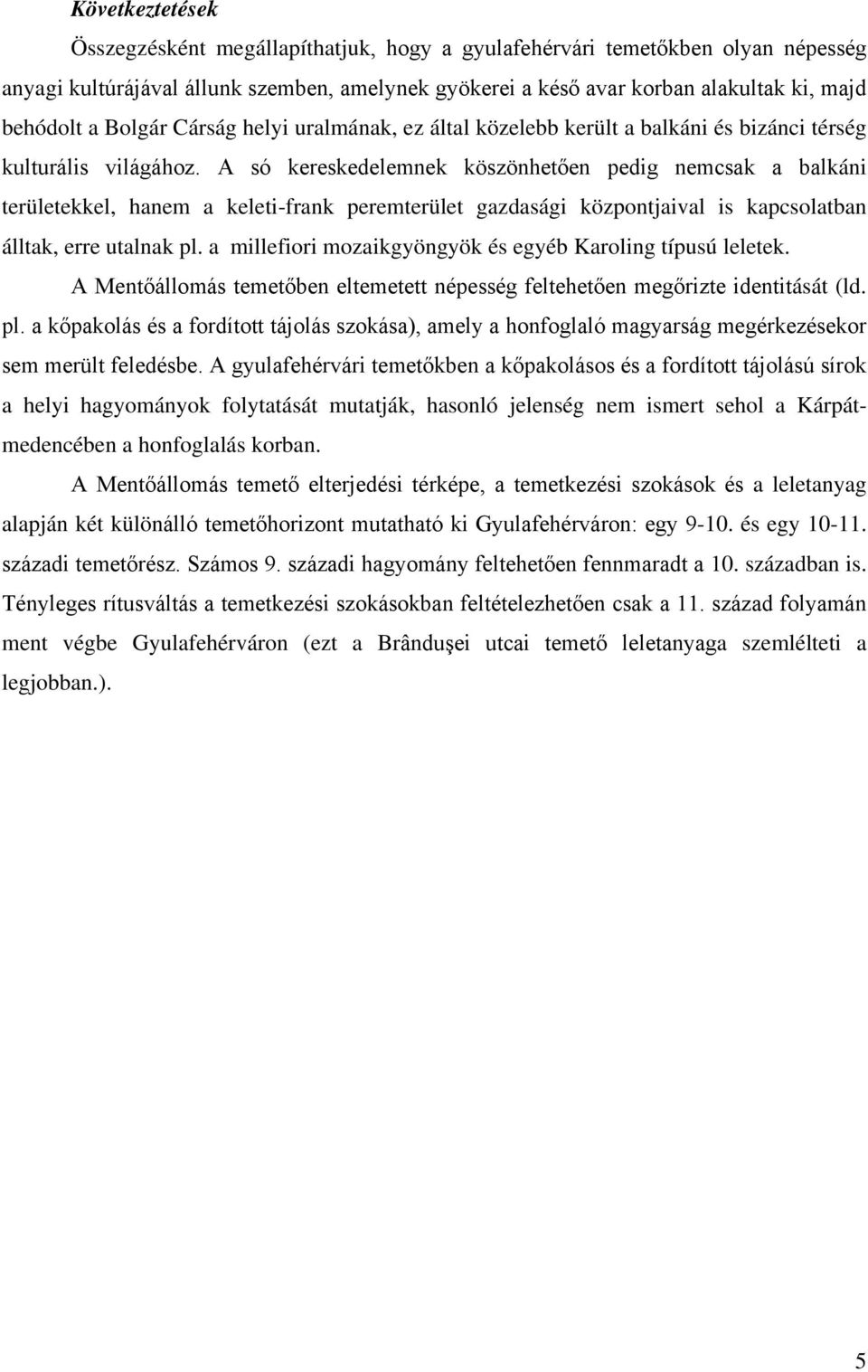 A só kereskedelemnek köszönhetően pedig nemcsak a balkáni területekkel, hanem a keleti-frank peremterület gazdasági központjaival is kapcsolatban álltak, erre utalnak pl.