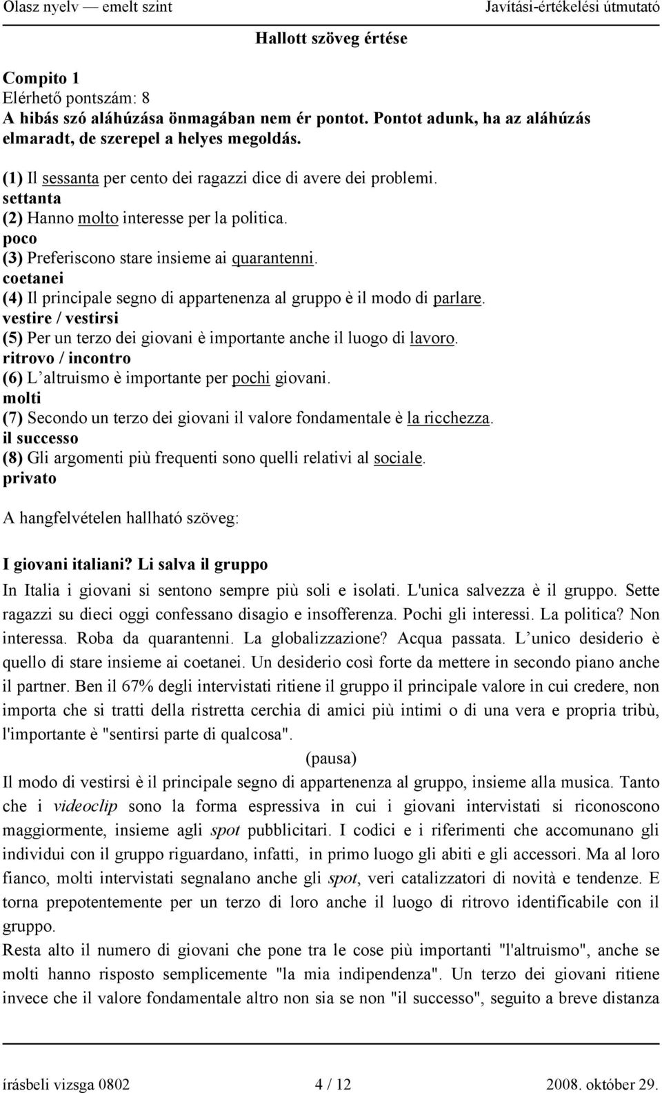 coetanei (4) Il principale segno di appartenenza al gruppo è il modo di parlare. vestire / vestirsi (5) Per un terzo dei giovani è importante anche il luogo di lavoro.