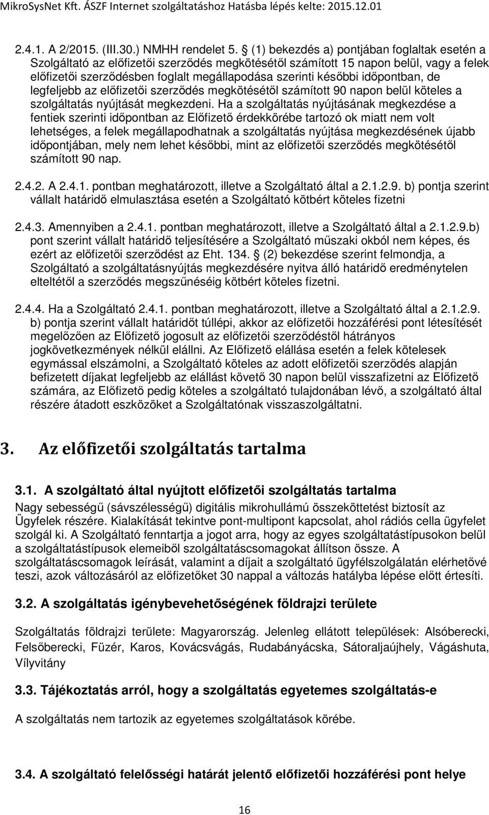 időpontban, de legfeljebb az előfizetői szerződés megkötésétől számított 90 napon belül köteles a szolgáltatás nyújtását megkezdeni.