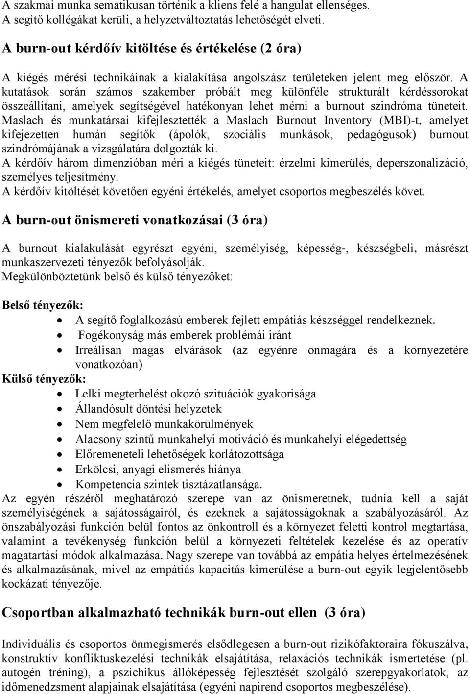 A kutatások során számos szakember próbált meg különféle strukturált kérdéssorokat összeállítani, amelyek segítségével hatékonyan lehet mérni a burnout szindróma tüneteit.