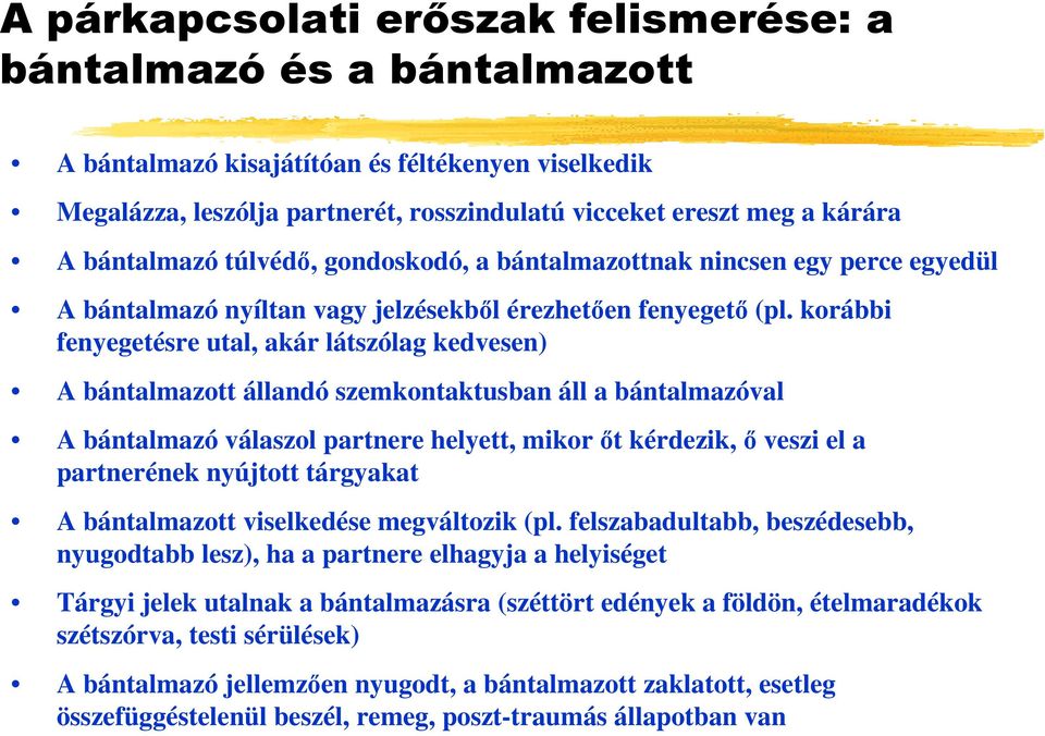 korábbi fenyegetésre utal, akár látszólag kedvesen) A bántalmazott állandó szemkontaktusban áll a bántalmazóval A bántalmazó válaszol partnere helyett, mikor őt kérdezik, ő veszi el a partnerének