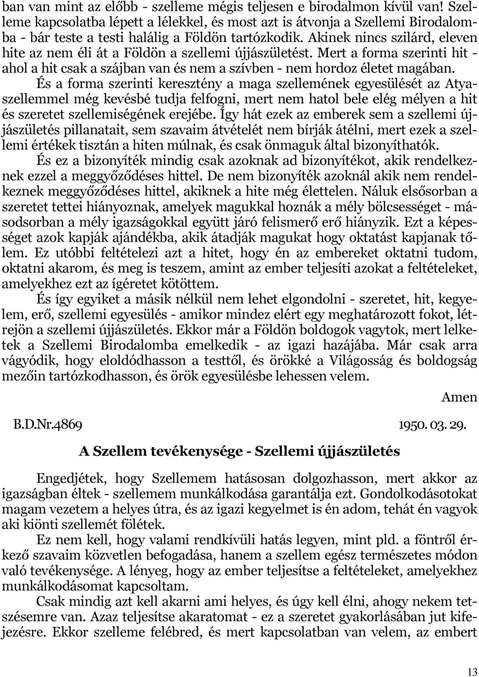 Akinek nincs szilárd, eleven hite az nem éli át a Földön a szellemi újjászületést. Mert a forma szerinti hit - ahol a hit csak a szájban van és nem a szívben - nem hordoz életet magában.