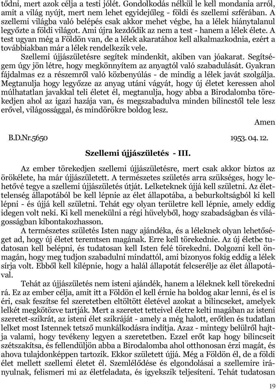 A test ugyan még a Földön van, de a lélek akaratához kell alkalmazkodnia, ezért a továbbiakban már a lélek rendelkezik vele. Szellemi újjászületésre segítek mindenkit, akiben van jóakarat.