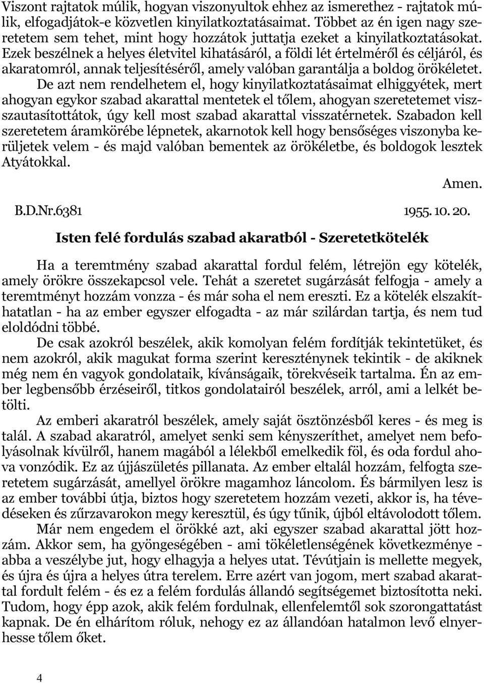 Ezek beszélnek a helyes életvitel kihatásáról, a földi lét értelméről és céljáról, és akaratomról, annak teljesítéséről, amely valóban garantálja a boldog örökéletet.