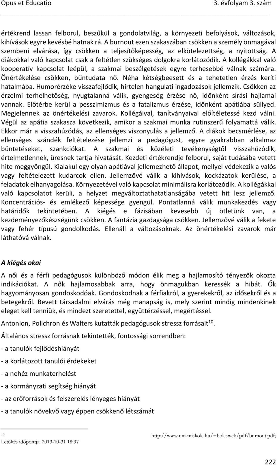 A diákokkal való kapcsolat csak a feltétlen szükséges dolgokra korlátozódik. A kollégákkal való kooperatív kapcsolat leépül, a szakmai beszélgetések egyre terhesebbé válnak számára.