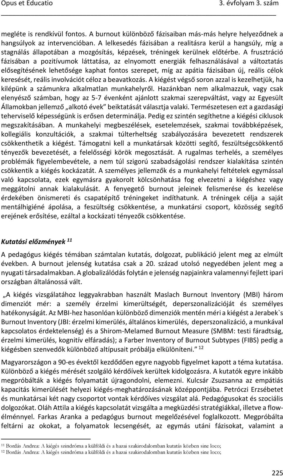 A frusztráció fázisában a pozitívumok láttatása, az elnyomott energiák felhasználásával a változtatás elősegítésének lehetősége kaphat fontos szerepet, míg az apátia fázisában új, reális célok