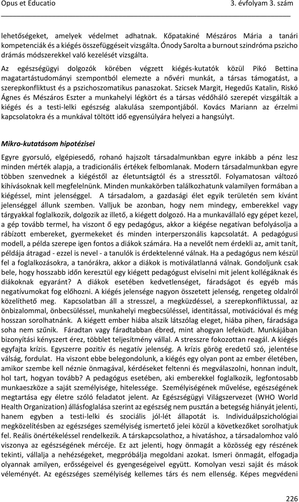 Az egészségügyi dolgozók körében végzett kiégés-kutatók közül Pikó Bettina magatartástudományi szempontból elemezte a nővéri munkát, a társas támogatást, a szerepkonfliktust és a pszichoszomatikus