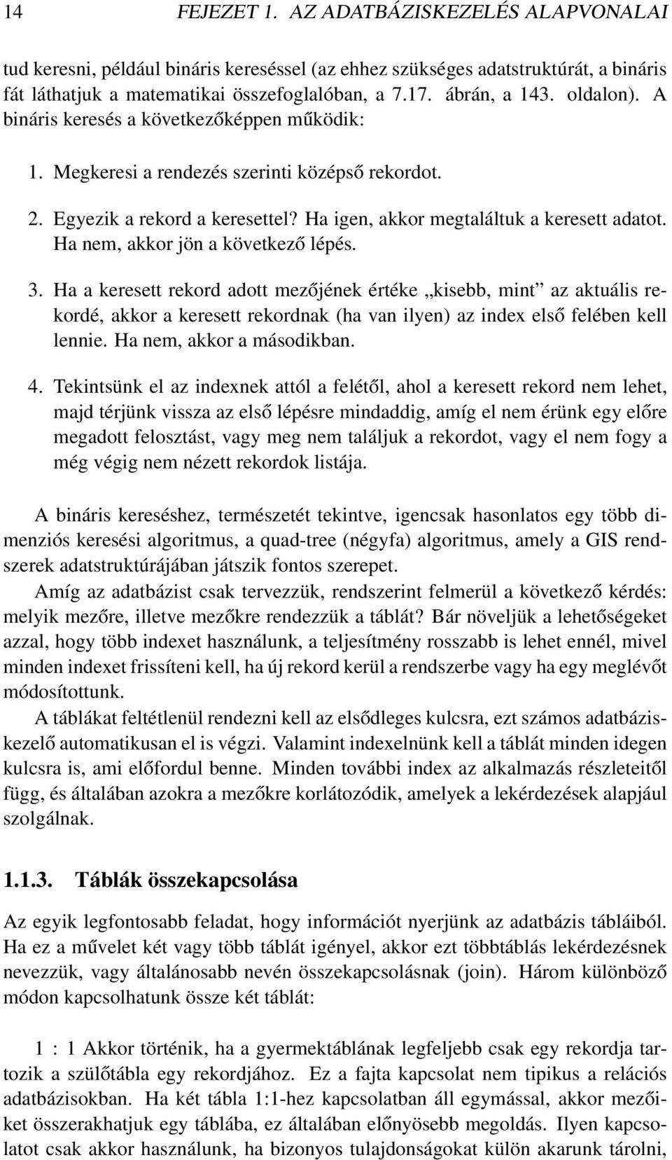 Ha nem, akkor jön a következő lépés. 3. Ha a keresett rekord adott mezőjének értéke kisebb, mint az aktuális rekordé, akkor a keresett rekordnak (ha van ilyen) az index első felében kell lennie.