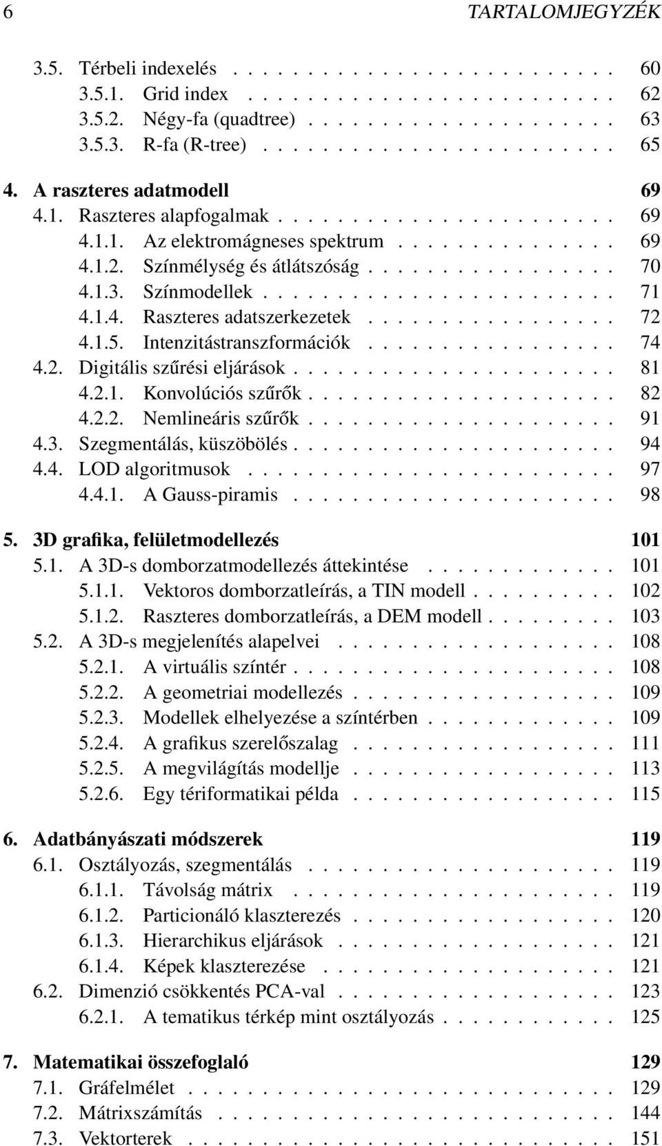 Színmodellek........................ 71 4.1.4. Raszteres adatszerkezetek................. 72 4.1.5. Intenzitástranszformációk................. 74 4.2. Digitális szűrési eljárások...................... 81 4.