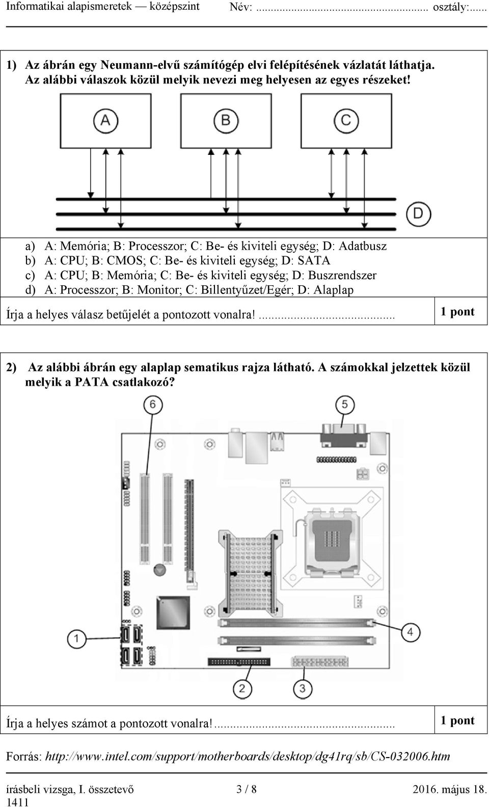 d) A: Processzor; B: Monitor; C: Billentyűzet/Egér; D: Alaplap Írja a helyes válasz betűjelét a pontozott vonalra!... 1 pont 2) Az alábbi ábrán egy alaplap sematikus rajza látható.