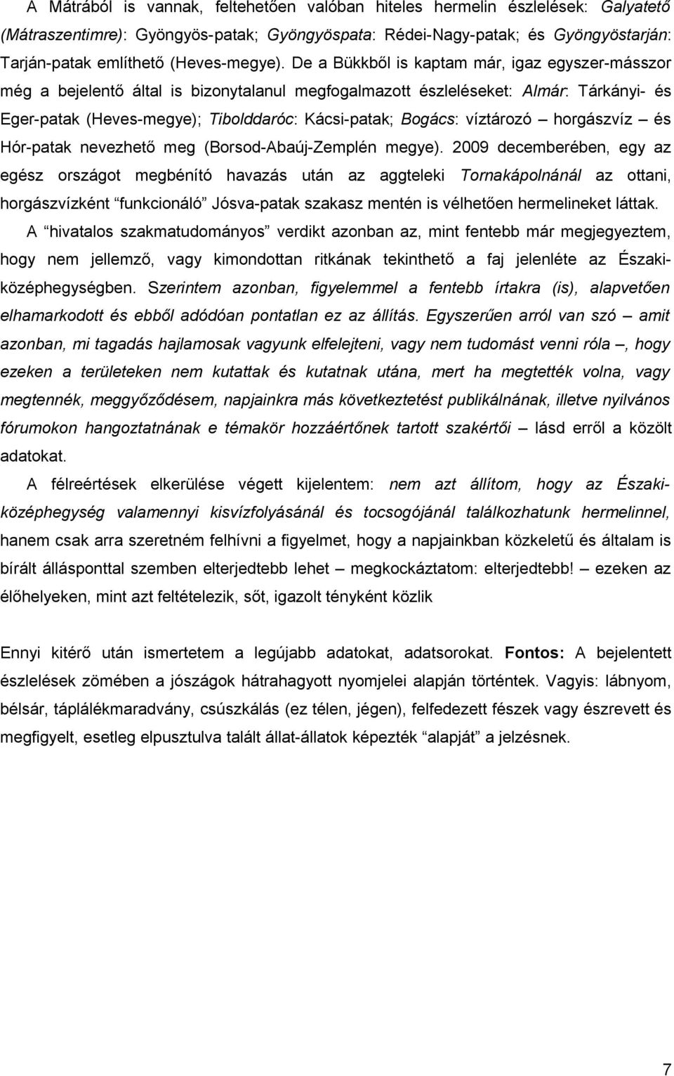 De a Bükkből is kaptam már, igaz egyszer-másszor még a bejelentő által is bizonytalanul megfogalmazott észleléseket: Almár: Tárkányi- és Eger-patak (Heves-megye); Tibolddaróc: Kácsi-patak; Bogács:
