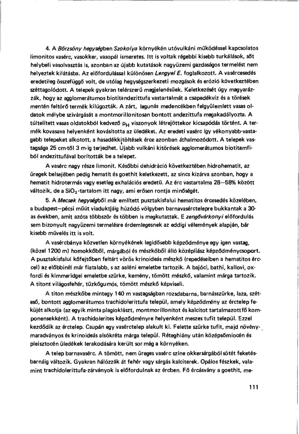 foglalkozott. A vasércesedés eredetileg összefügg ő volt, de utólag hegységszerkezeti mozgások és erózió következtében széttagolódott. A telepek gyakran telérszer ű megjelenésűek.