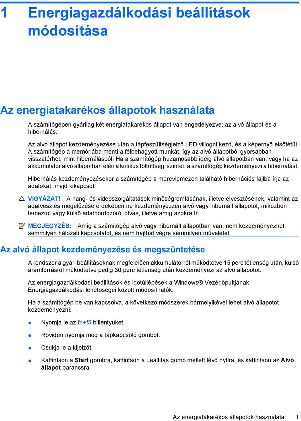 A számítógép a memóriába menti a félbehagyott munkát, így az alvó állapotból gyorsabban visszatérhet, mint hibernálásból.