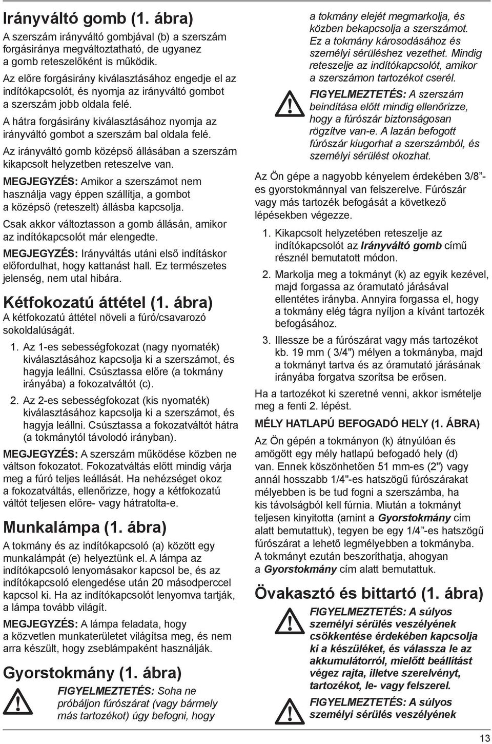 A hátra forgásirány kiválasztásához nyomja az irányváltó gombot a szerszám bal oldala felé. Az irányváltó gomb középső állásában a szerszám kikapcsolt helyzetben reteszelve van.