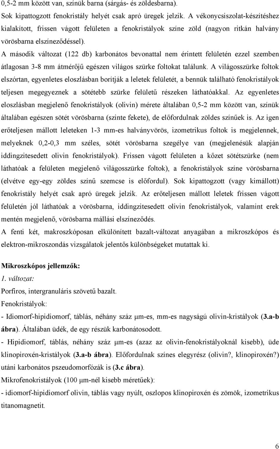 A második változat (122 db) karbonátos bevonattal nem érintett felületén ezzel szemben átlagosan 3-8 mm átmérőjű egészen világos szürke foltokat találunk.