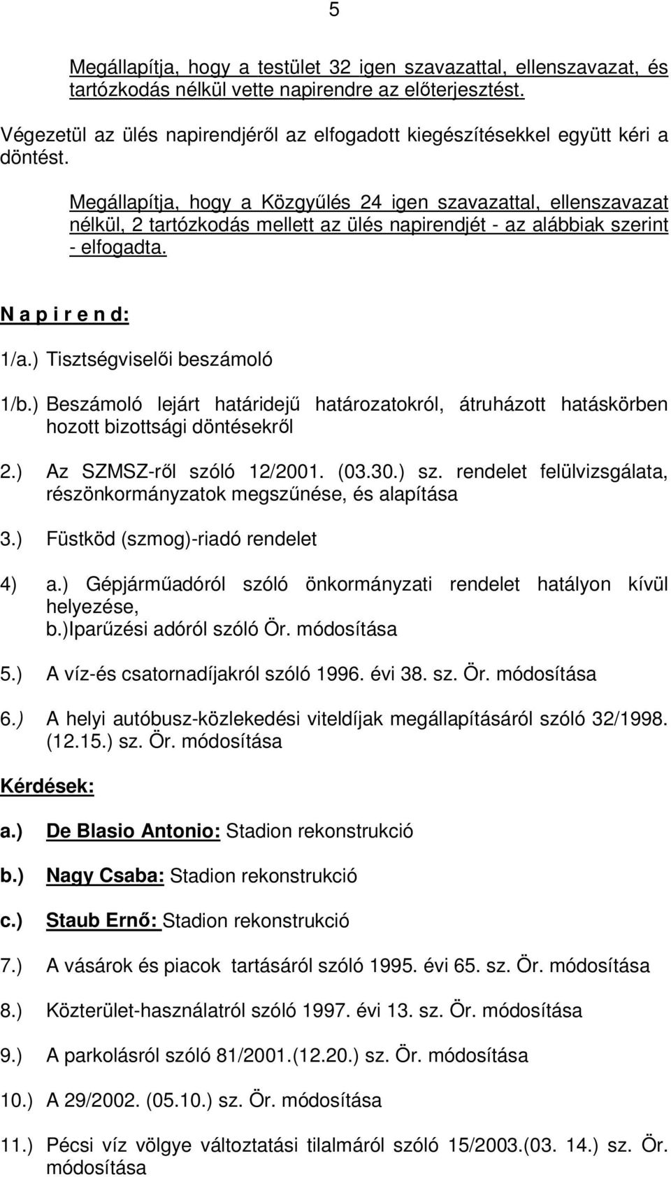 Megállapítja, hogy a Közgyűlés 24 igen szavazattal, ellenszavazat nélkül, 2 tartózkodás mellett az ülés napirendjét - az alábbiak szerint - elfogadta. N a p i r e n d: 1/a.