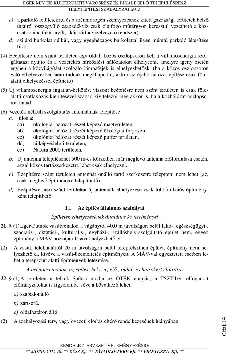 (4) Beépítésre nem szánt területen egy oldali közös oszlopsoron kell a villamosenergia szolgáltatást nyújtó és a vezetékes hírközlési hálózatokat elhelyezni, amelyre igény esetén egyben a