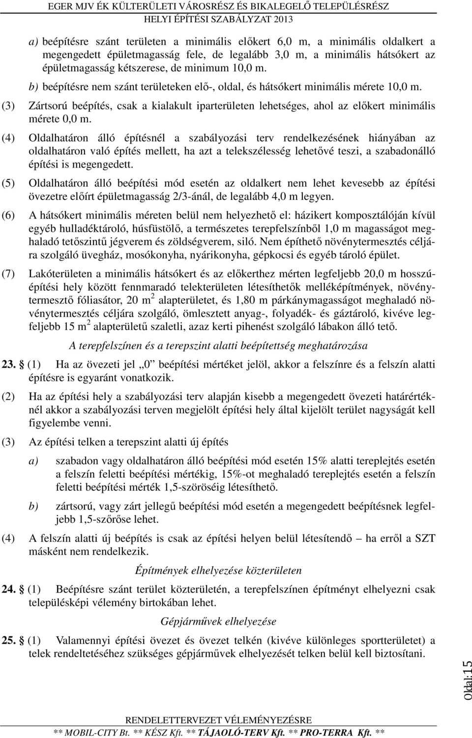 (4) Oldalhatáron álló építésnél a szabályozási terv rendelkezésének hiányában az oldalhatáron való építés mellett, ha azt a telekszélesség lehetővé teszi, a szabadonálló építési is megengedett.