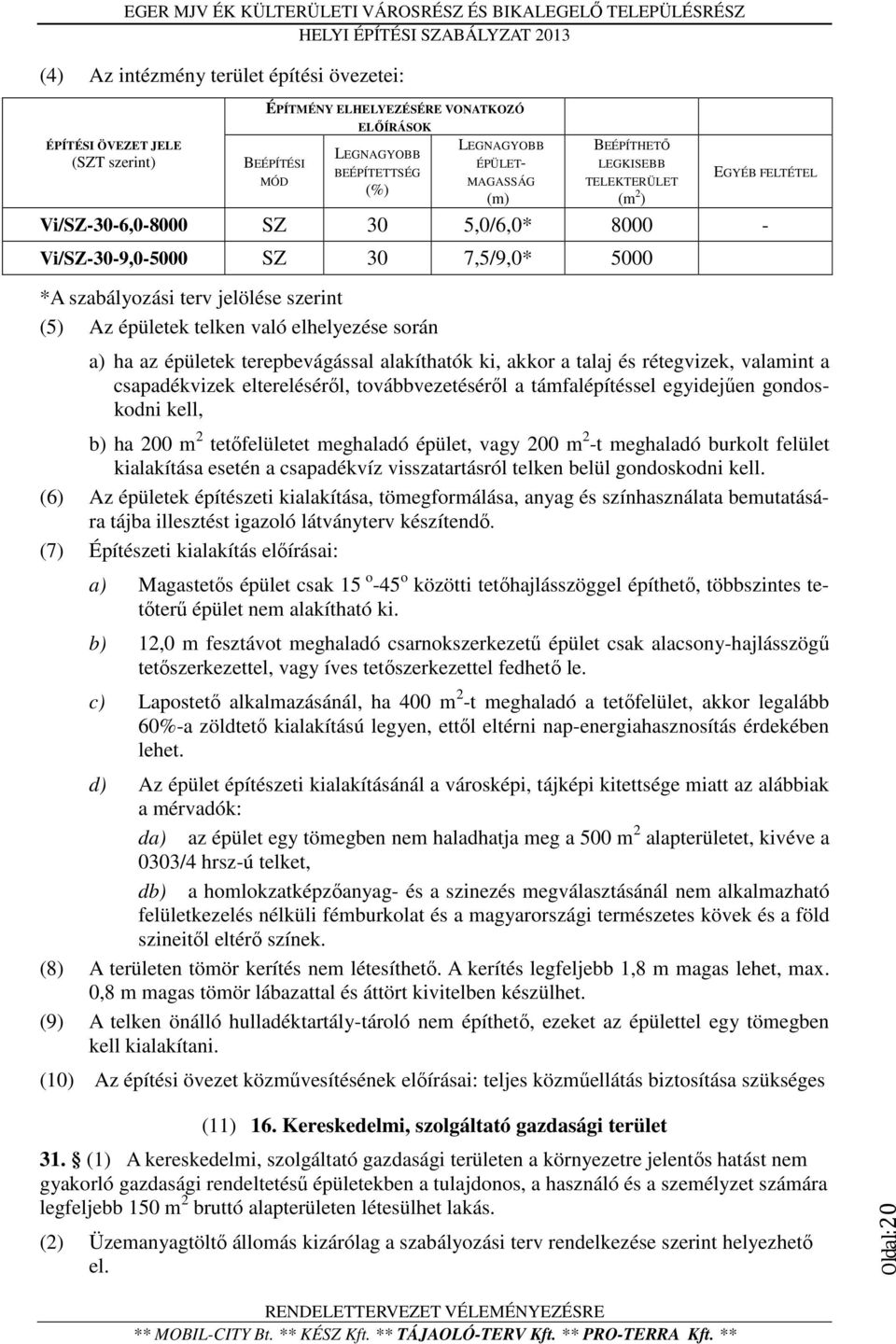 ha az épületek terepbevágással alakíthatók ki, akkor a talaj és rétegvizek, valamint a csapadékvizek eltereléséről, továbbvezetéséről a támfalépítéssel egyidejűen gondoskodni kell, b) ha 200 m 2