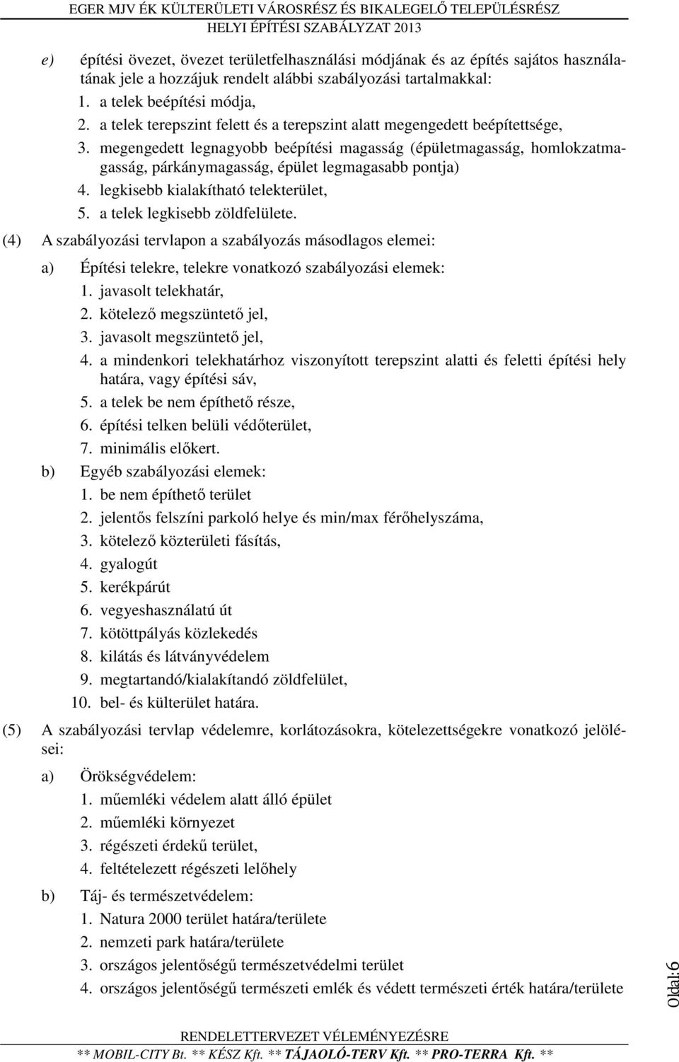 megengedett legnagyobb beépítési magasság (épületmagasság, homlokzatmagasság, párkánymagasság, épület legmagasabb pontja) 4. legkisebb kialakítható telekterület, 5. a telek legkisebb zöldfelülete.