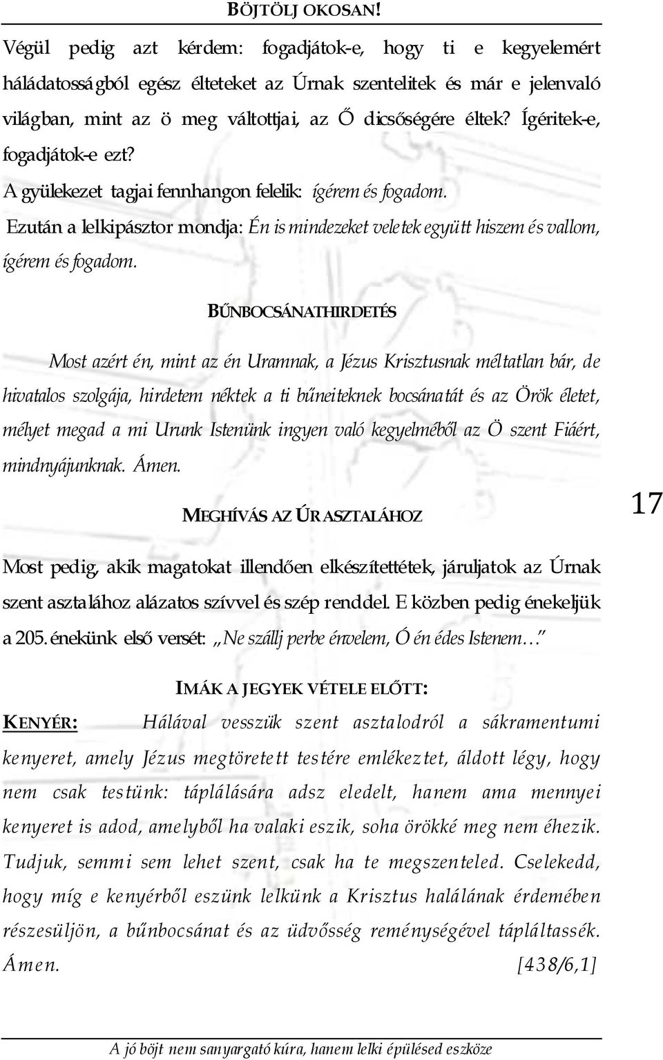 BŰNBOCSÁNATHIRDETÉS Most azért én, mint az én Uramnak, a Jézus Krisztusnak méltatlan bár, de hivatalos szolgája, hirdetem néktek a ti bűneiteknek bocsánatát és az Örök életet, mélyet megad a mi Urunk