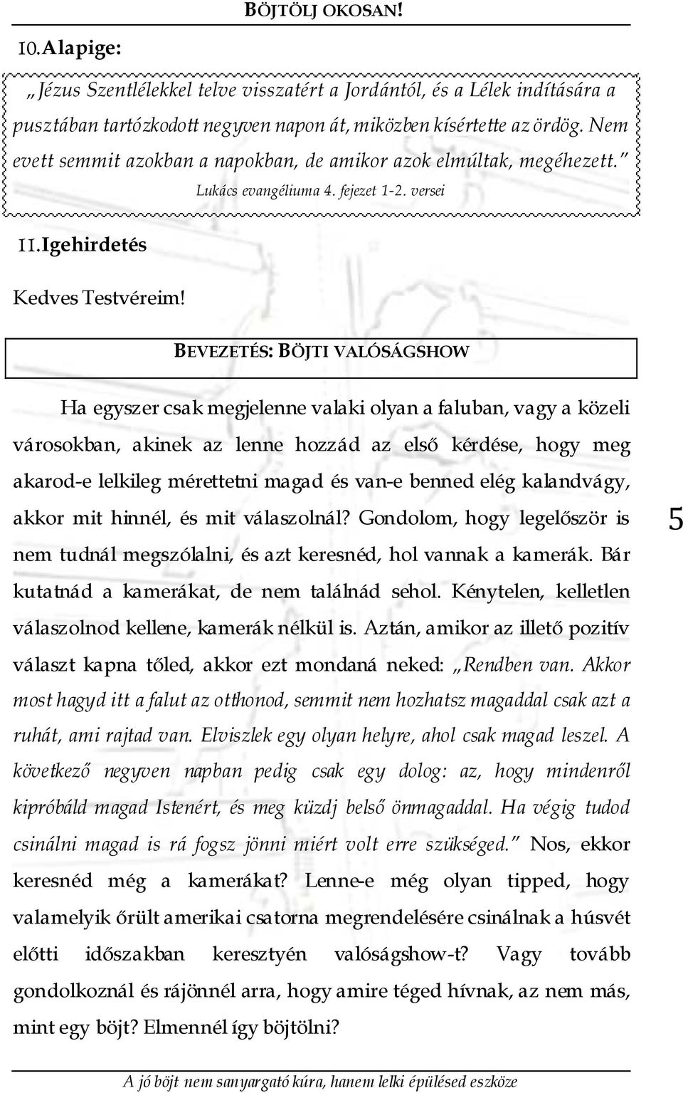 versei BEVEZETÉS: BÖJTI VALÓSÁGSHOW Ha egyszer csak megjelenne valaki olyan a faluban, vagy a közeli városokban, akinek az lenne hozzád az első kérdése, hogy meg akarod-e lelkileg mérettetni magad és