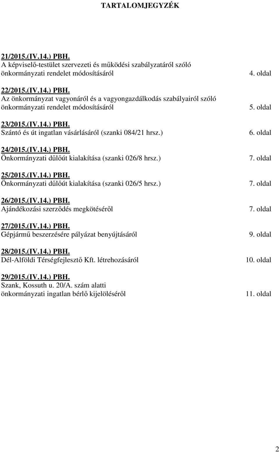 ) 26/2015.(IV.14.) PBH. Ajándékozási szerződés megkötéséről 27/2015.(IV.14.) PBH. Gépjármű beszerzésére pályázat benyújtásáról 28/2015.(IV.14.) PBH. Dél-Alföldi Térségfejlesztő Kft.