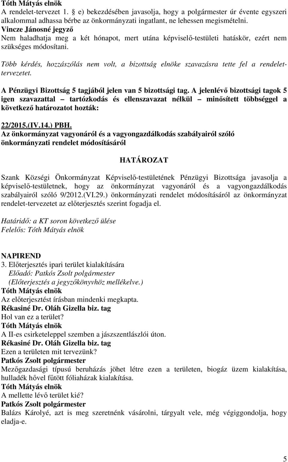 Több kérdés, hozzászólás nem volt, a bizottság elnöke szavazásra tette fel a rendelettervezetet. A Pénzügyi Bizottság 5 tagjából jelen van 5 bizottsági tag.