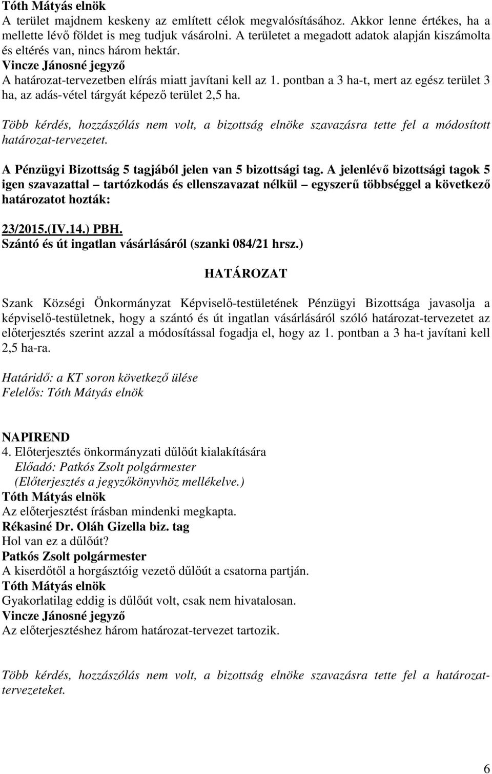 pontban a 3 ha-t, mert az egész terület 3 ha, az adás-vétel tárgyát képező terület 2,5 ha. Több kérdés, hozzászólás nem volt, a bizottság elnöke szavazásra tette fel a módosított határozat-tervezetet.