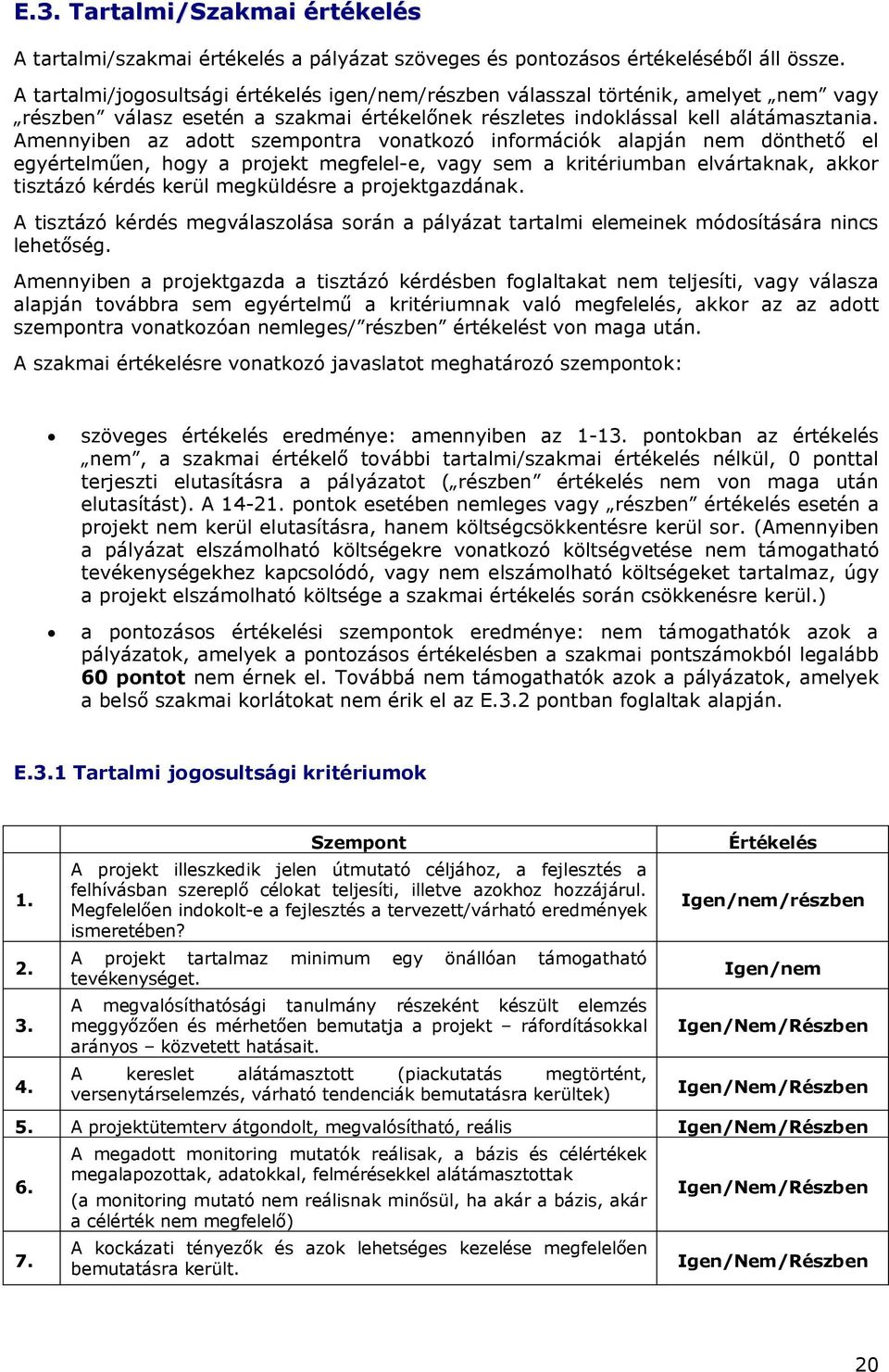 Amennyiben az adott szempontra vonatkozó információk alapján nem dönthető el egyértelműen, hogy a projekt megfelel-e, vagy sem a kritériumban elvártaknak, akkor tisztázó kérdés kerül megküldésre a