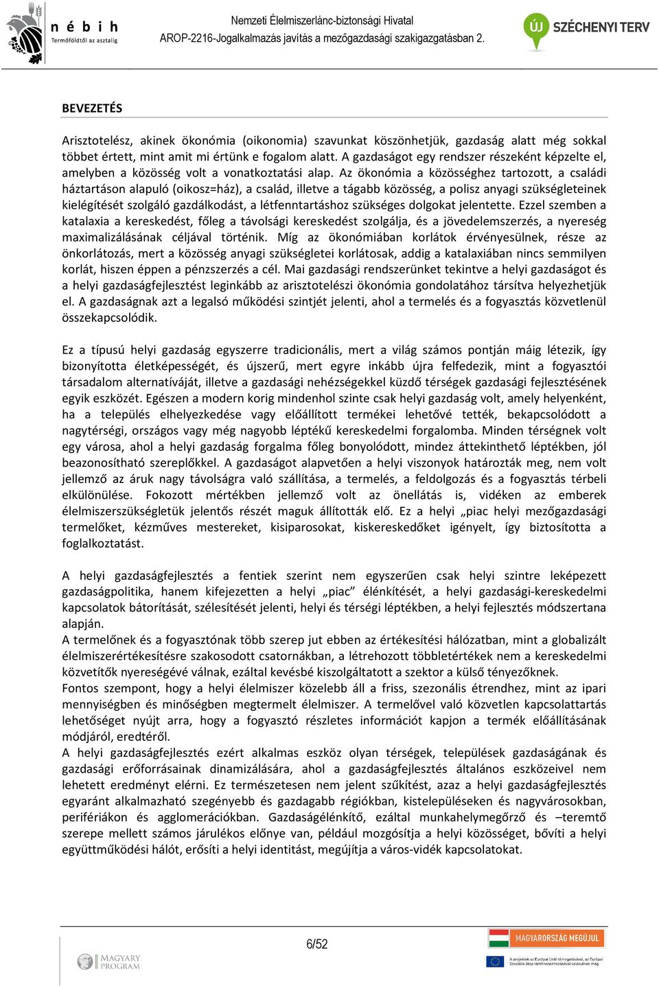 Az ökonómia a közösséghez tartozott, a családi háztartáson alapuló (oikosz=ház), a család, illetve a tágabb közösség, a polisz anyagi szükségleteinek kielégítését szolgáló gazdálkodást, a