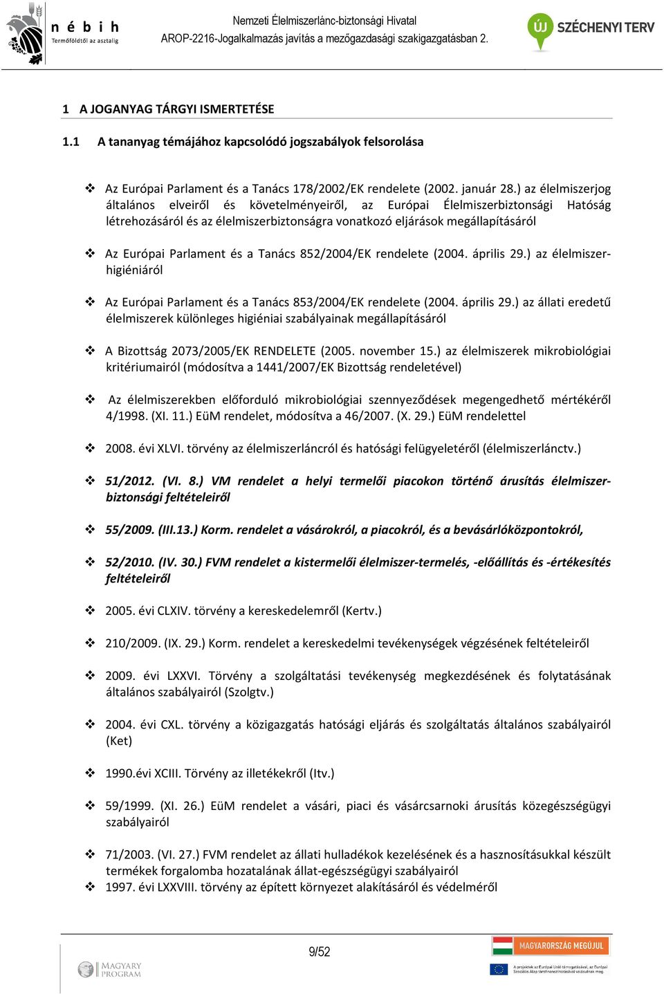 és a Tanács 852/2004/EK rendelete (2004. április 29.) az élelmiszerhigiéniáról Az Európai Parlament és a Tanács 853/2004/EK rendelete (2004. április 29.) az állati eredetű élelmiszerek különleges higiéniai szabályainak megállapításáról A Bizottság 2073/2005/EK RENDELETE (2005.