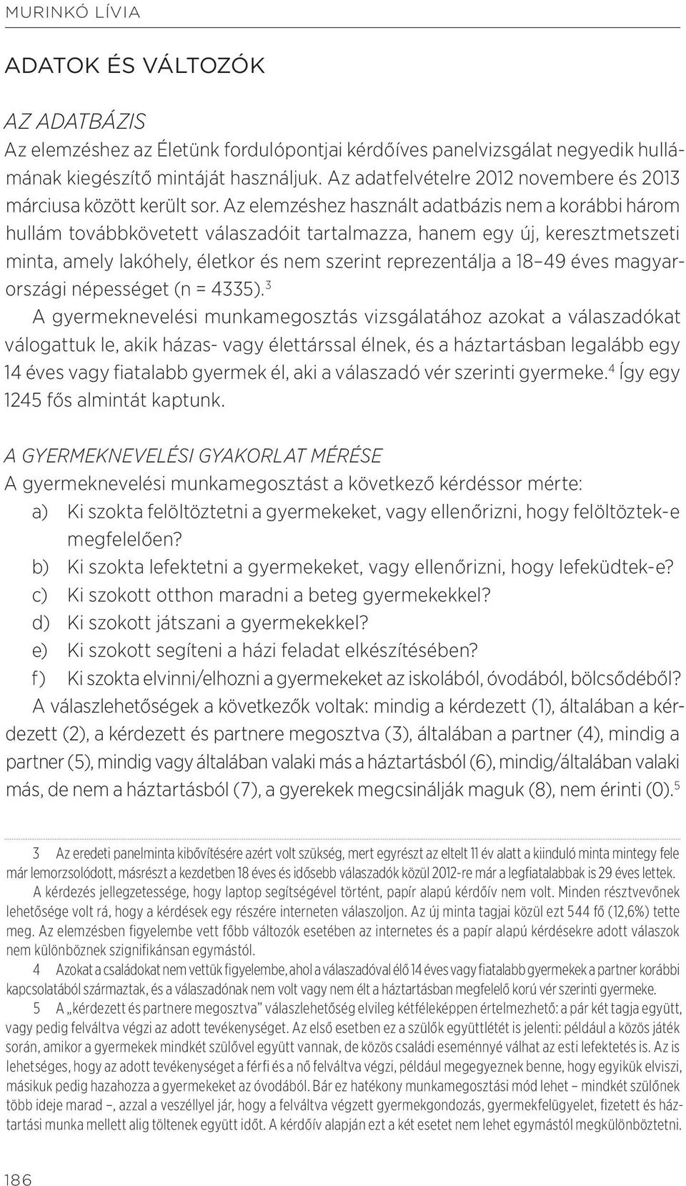 Az elemzéshez használt adatbázis nem a korábbi három hullám továbbkövetett válaszadóit tartalmazza, hanem egy új, keresztmetszeti minta, amely lakóhely, életkor és nem szerint reprezentálja a 18 49