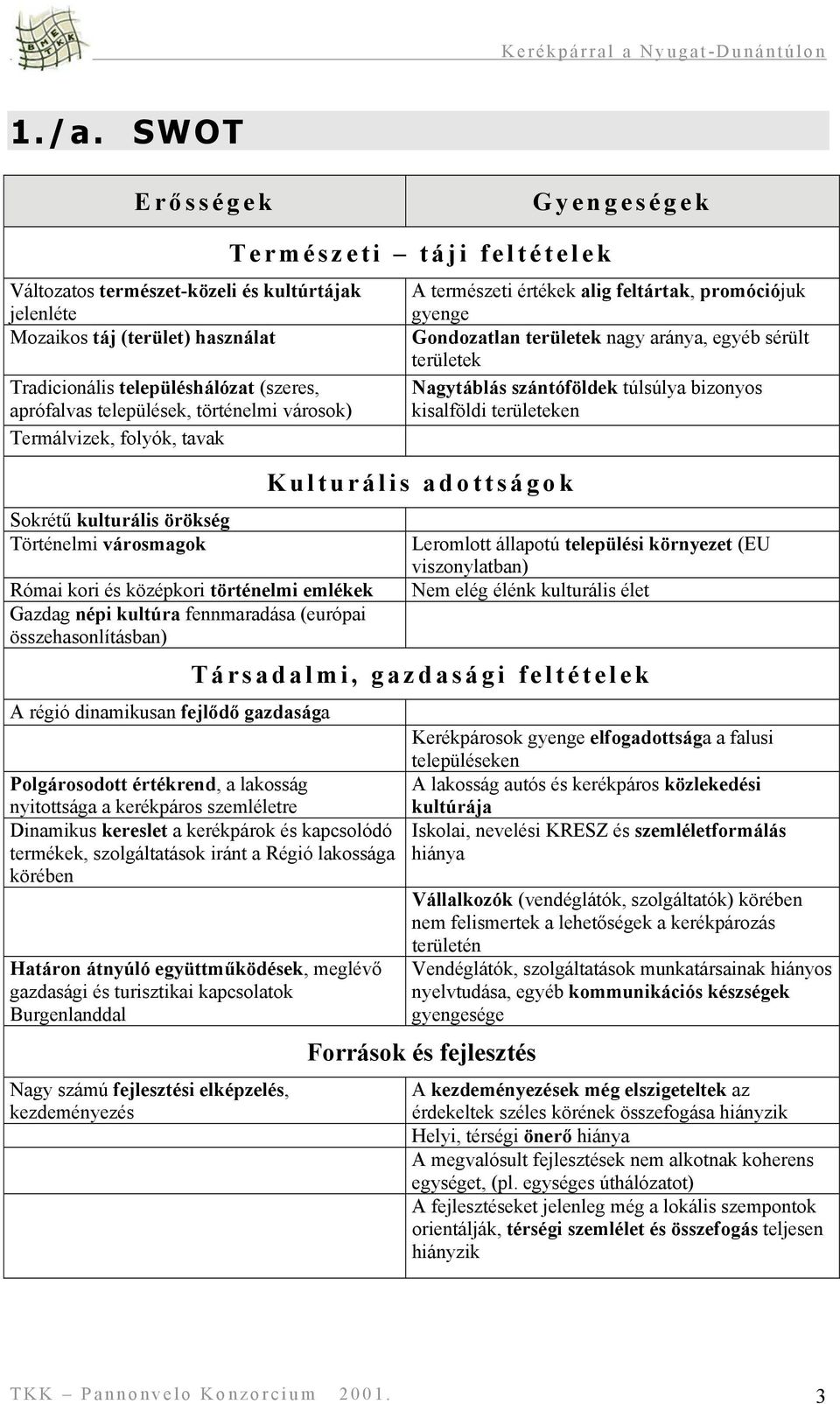 dinamikusan fejlődő gazdasága Természeti táji feltételek A természeti értékek alig feltártak, promóciójuk gyenge Gondozatlan területek nagy aránya, egyéb sérült területek Nagytáblás szántóföldek