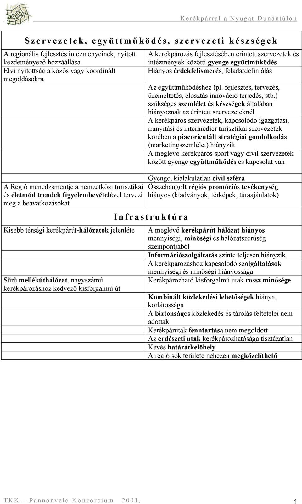 kisforgalmú út A kerékpározás fejlesztésében érintett szervezetek és intézmények közötti gyenge együttműködés Hiányos érdekfelismerés, feladatdefiniálás Az együttműködéshez (pl.