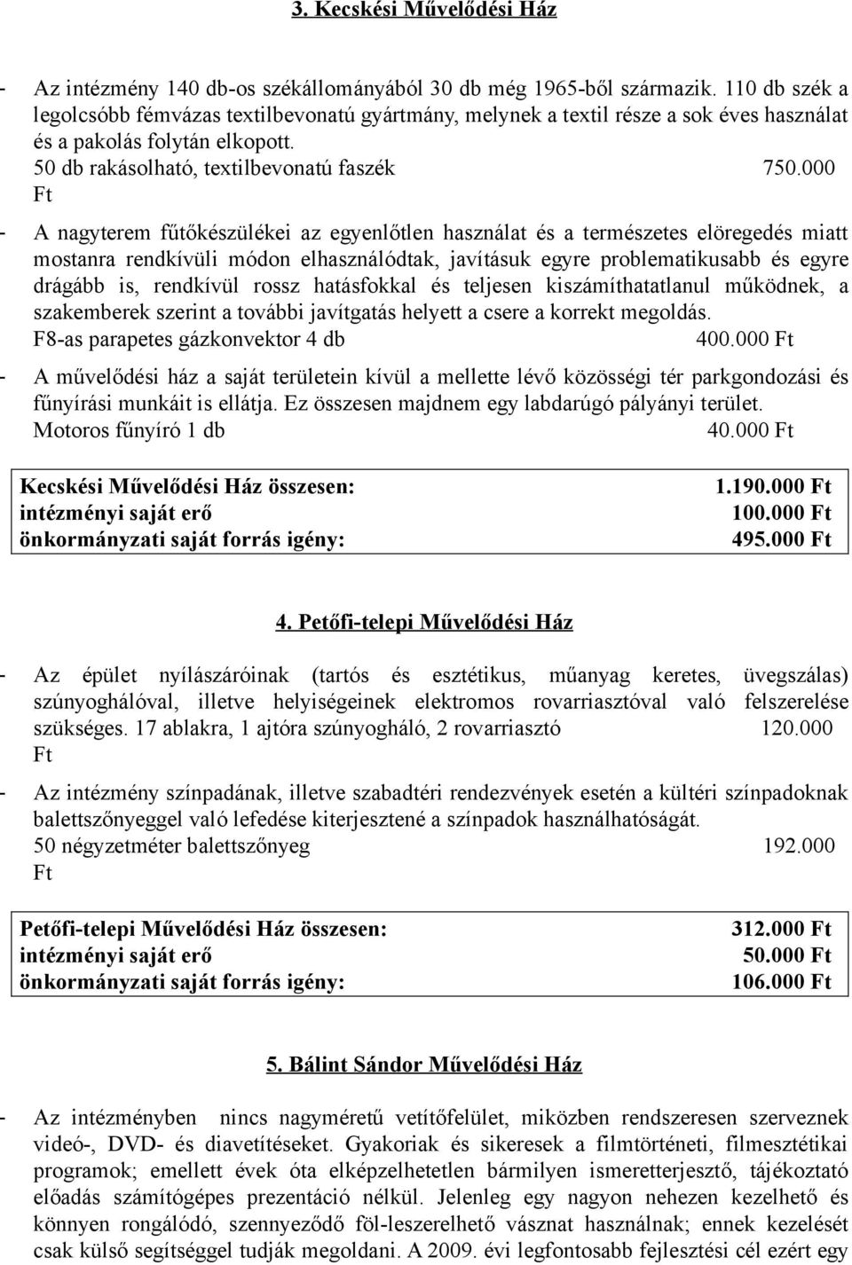 000 - A nagyterem fűtőkészülékei az egyenlőtlen használat és a természetes elöregedés miatt mostanra rendkívüli módon elhasználódtak, javításuk egyre problematikusabb és egyre drágább is, rendkívül